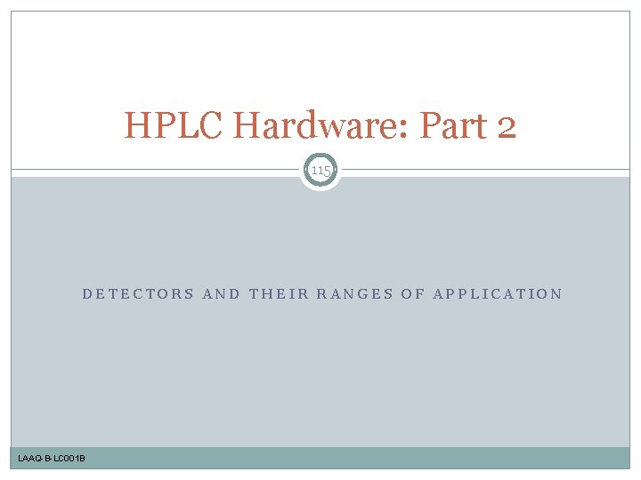 HPLC Hardware: Part 2 115 DETECTORS AND THEIR RANGES OF APPLICATION LAAQ-B-LC 001 B