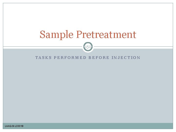 Sample Pretreatment 150 TASKS PERFORMED BEFORE INJECTION LAAQ-B-LC 001 B 