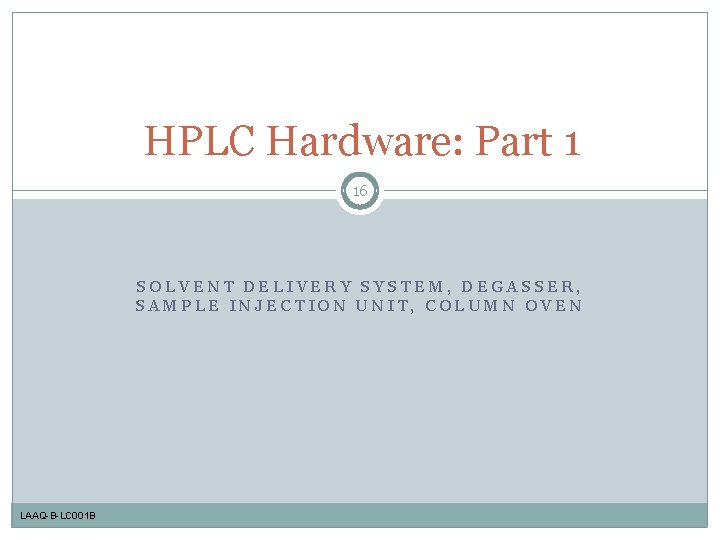 HPLC Hardware: Part 1 16 SOLVENT DELIVERY SYSTEM, DEGASSER, SAMPLE INJECTION UNIT, COLUMN OVEN
