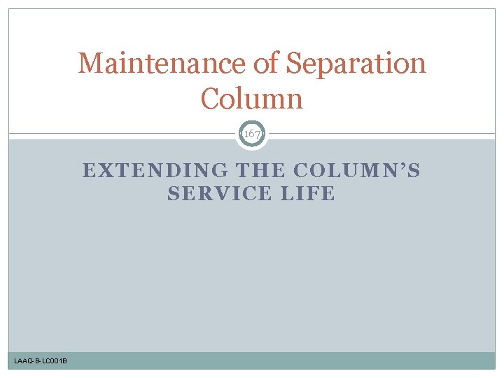 Maintenance of Separation Column 167 EXTENDING THE COLUMN’S SERVICE LIFE LAAQ-B-LC 001 B 