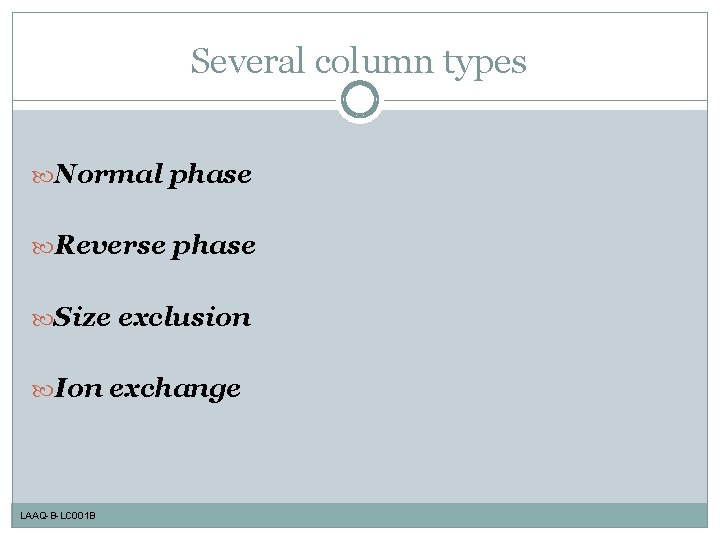 Several column types Normal phase Reverse phase Size exclusion Ion exchange LAAQ-B-LC 001 B
