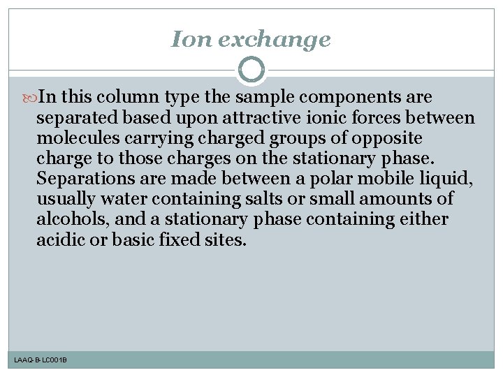 Ion exchange In this column type the sample components are separated based upon attractive