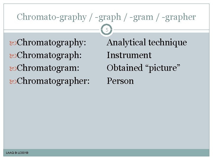Chromato-graphy / -graph / -gram / -grapher 5 Chromatography: Chromatograph: Chromatogram: Chromatographer: LAAQ-B-LC 001