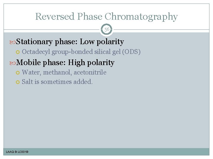 Reversed Phase Chromatography 56 Stationary phase: Low polarity Octadecyl group-bonded silical gel (ODS) Mobile