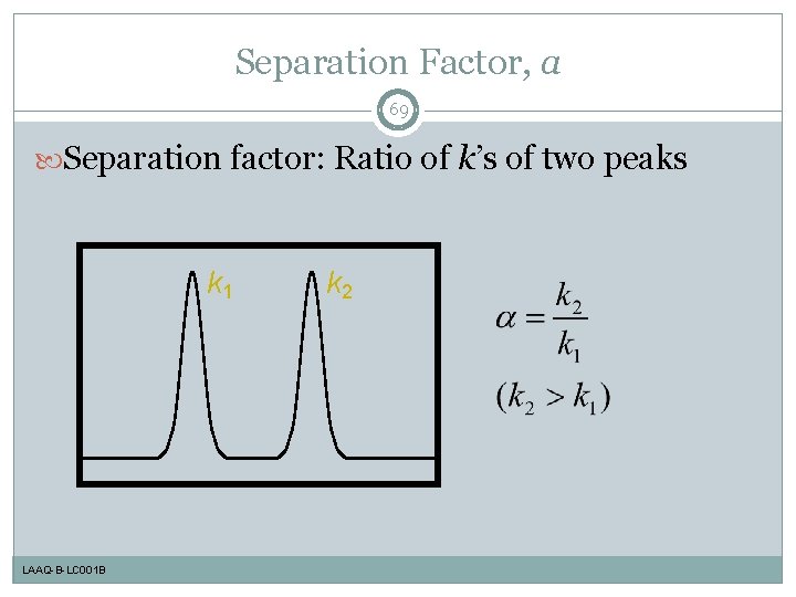 Separation Factor, a 69 Separation factor: Ratio of k’s of two peaks k 1