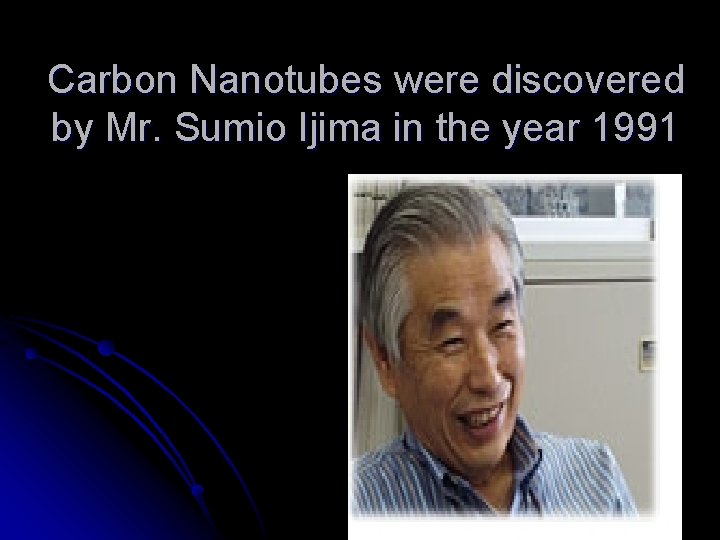 Carbon Nanotubes were discovered by Mr. Sumio Ijima in the year 1991 
