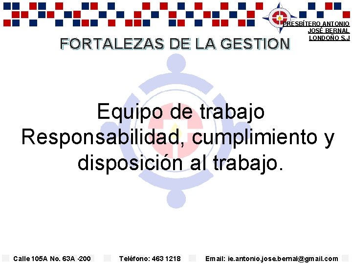 PRESBÍTERO ANTONIO JOSÉ BERNAL LONDOÑO S. J FORTALEZAS DE LA GESTION Equipo de trabajo