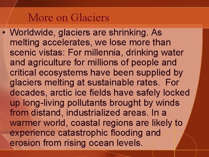 More on Glaciers • Worldwide, glaciers are shrinking. As melting accelerates, we lose more