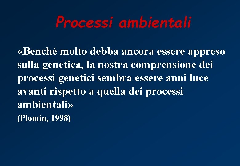 Processi ambientali «Benché molto debba ancora essere appreso sulla genetica, la nostra comprensione dei