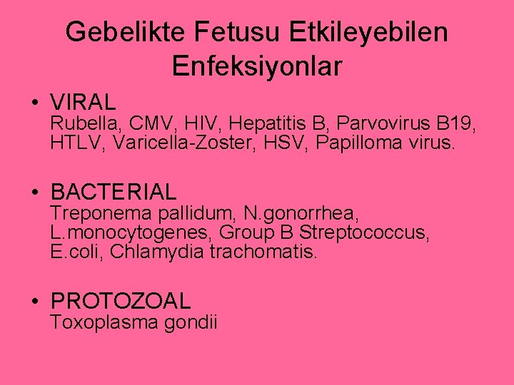 Gebelikte Fetusu Etkileyebilen Enfeksiyonlar • VIRAL Rubella, CMV, HIV, Hepatitis B, Parvovirus B 19,