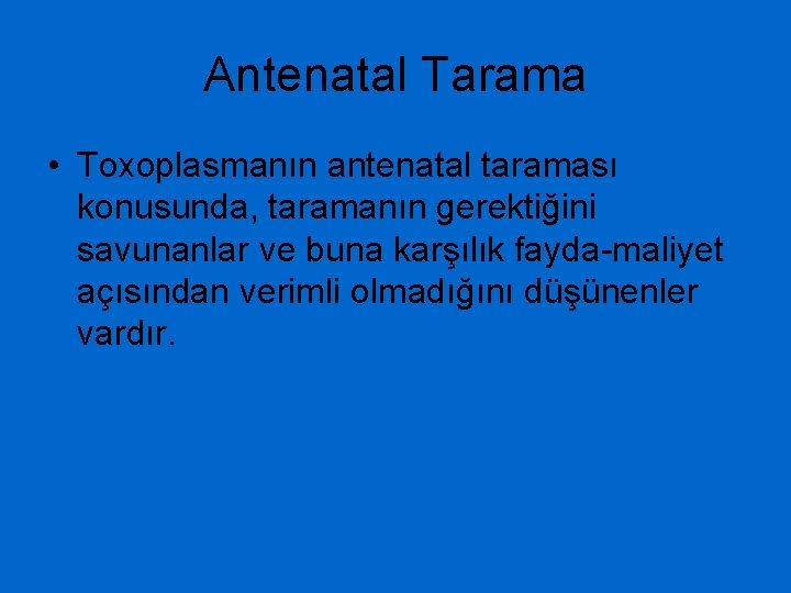 Antenatal Tarama • Toxoplasmanın antenatal taraması konusunda, taramanın gerektiğini savunanlar ve buna karşılık fayda-maliyet