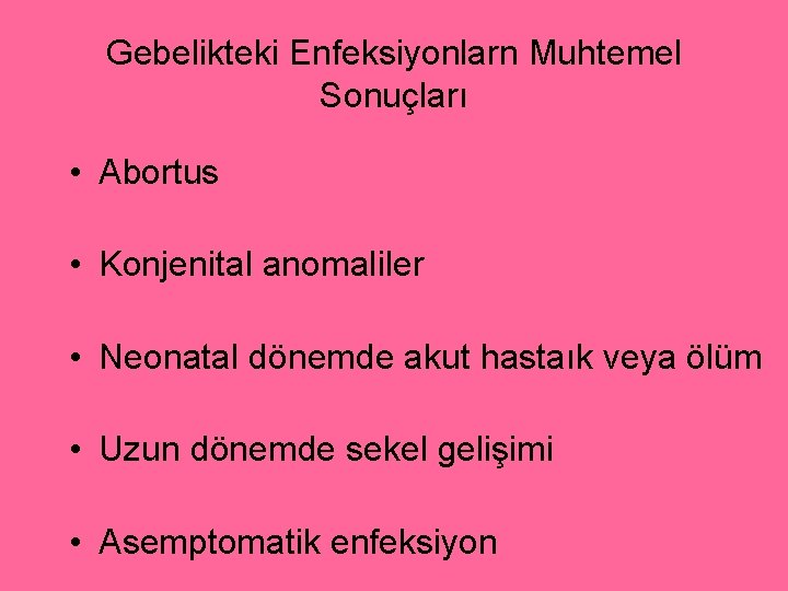 Gebelikteki Enfeksiyonlarn Muhtemel Sonuçları • Abortus • Konjenital anomaliler • Neonatal dönemde akut hastaık