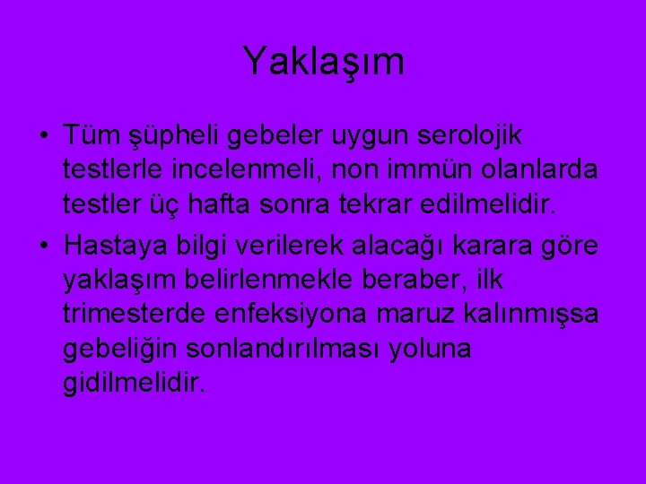 Yaklaşım • Tüm şüpheli gebeler uygun serolojik testlerle incelenmeli, non immün olanlarda testler üç