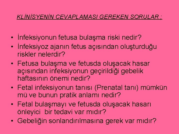 KLİNİSYENİN CEVAPLAMASI GEREKEN SORULAR ; • İnfeksiyonun fetusa bulaşma riski nedir? • İnfeksiyoz ajanın