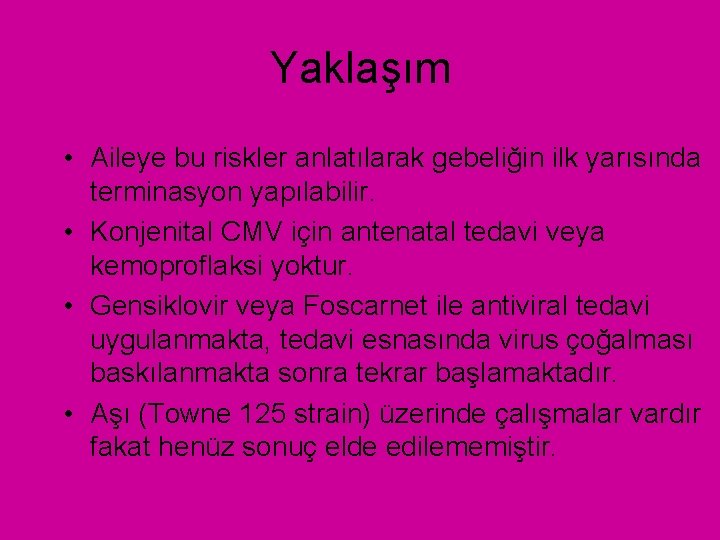 Yaklaşım • Aileye bu riskler anlatılarak gebeliğin ilk yarısında terminasyon yapılabilir. • Konjenital CMV