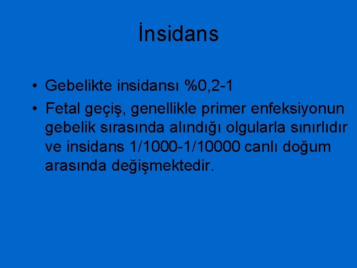 İnsidans • Gebelikte insidansı %0, 2 -1 • Fetal geçiş, genellikle primer enfeksiyonun gebelik