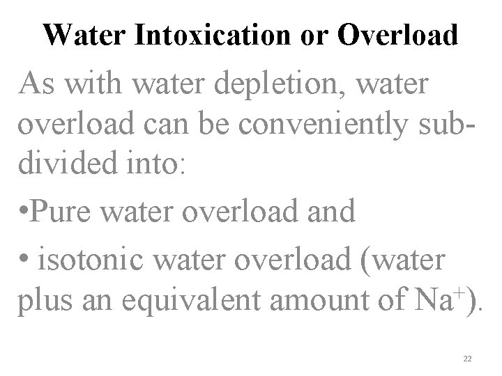 Water Intoxication or Overload As with water depletion, water overload can be conveniently subdivided