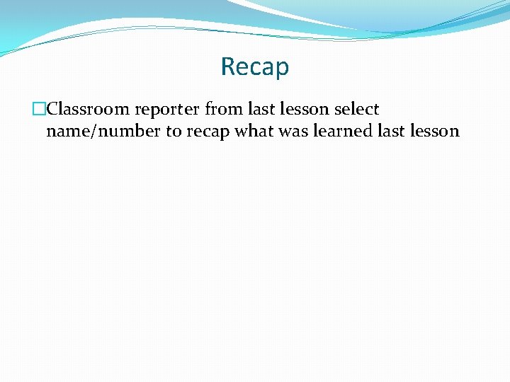 Recap �Classroom reporter from last lesson select name/number to recap what was learned last Recap �Classroom reporter from last lesson select name/number to recap what was learned last