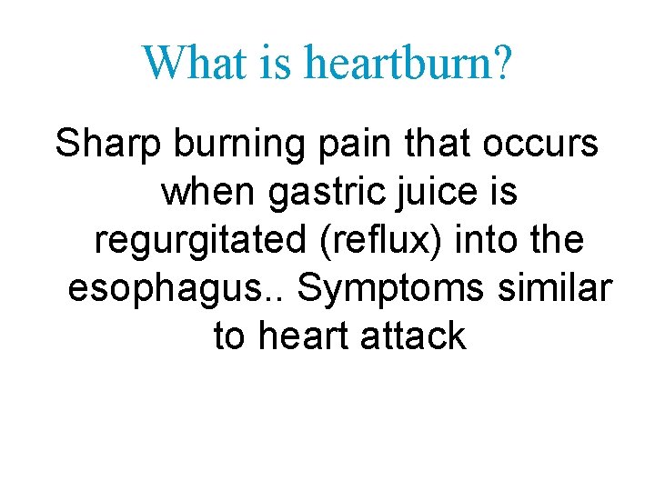 What is heartburn? Sharp burning pain that occurs when gastric juice is regurgitated (reflux)