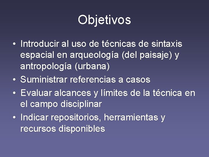 Objetivos • Introducir al uso de técnicas de sintaxis espacial en arqueología (del paisaje)