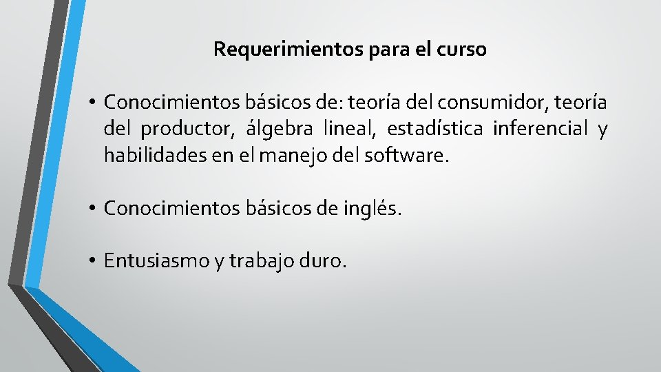 Requerimientos para el curso • Conocimientos básicos de: teoría del consumidor, teoría del productor,