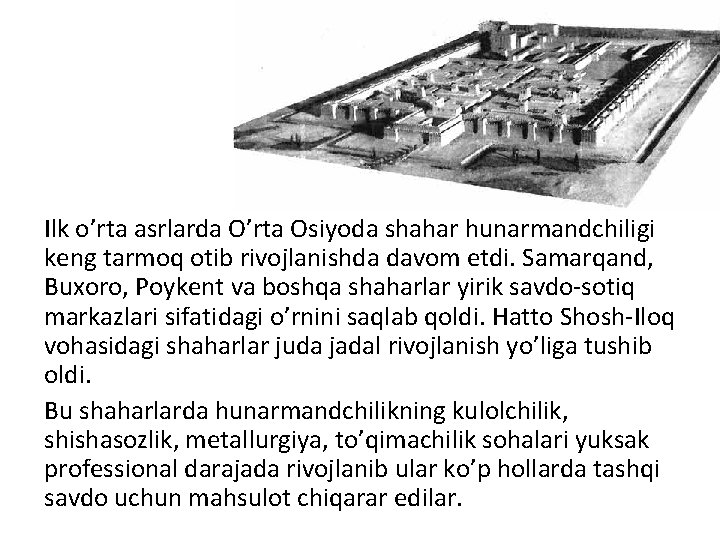 Ilk o’rta asrlarda O’rta Osiyoda shahar hunarmandchiligi keng tarmoq otib rivojlanishda davom etdi. Samarqand,