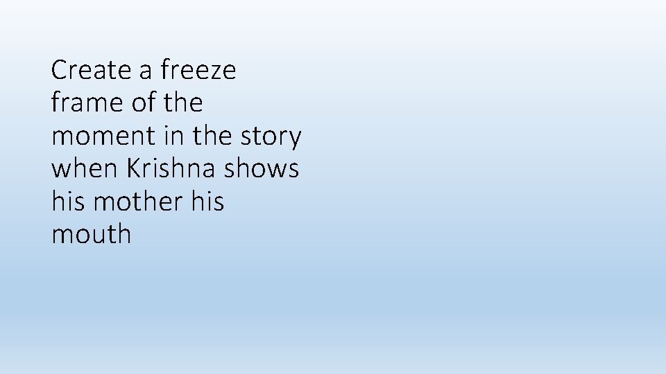 Create a freeze frame of the moment in the story when Krishna shows his