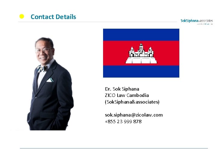 Contact Details Dr. Sok Siphana ZICO Law Cambodia (Sok. Siphana&associates) sok. siphana@zicolaw. com +855