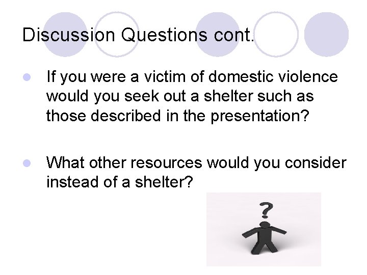 Discussion Questions cont. l If you were a victim of domestic violence would you