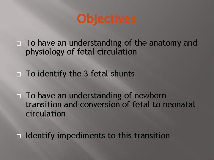 Objectives To have an understanding of the anatomy and physiology of fetal circulation To