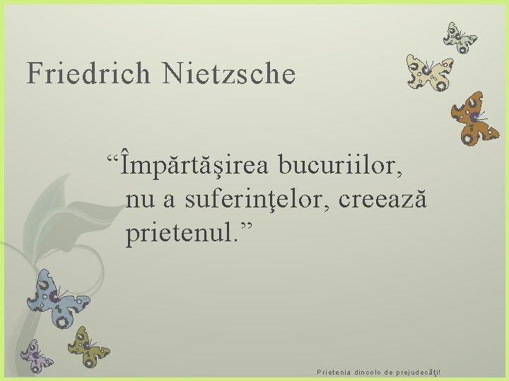 Friedrich Nietzsche “Împărtăşirea bucuriilor, nu a suferinţelor, creează prietenul. ” Prietenia din colo de