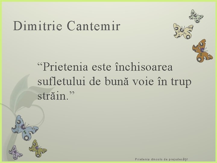 Dimitrie Cantemir “Prietenia este închisoarea sufletului de bună voie în trup străin. ” Prietenia