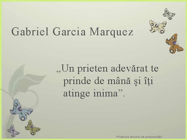 Gabriel Garcia Marquez „Un prieten adevărat te prinde de mână și îți atinge inima”.