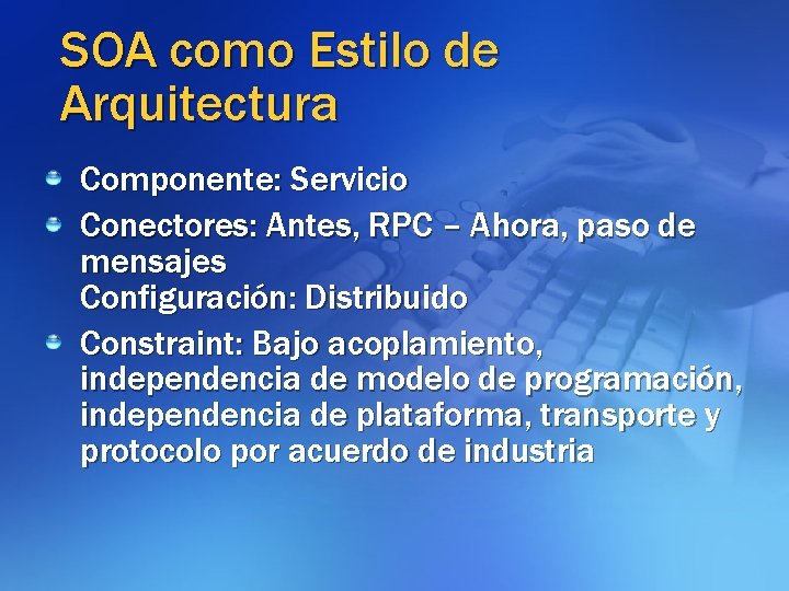 SOA como Estilo de Arquitectura Componente: Servicio Conectores: Antes, RPC – Ahora, paso de
