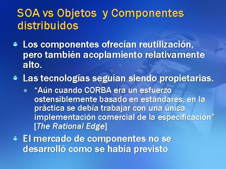 SOA vs Objetos y Componentes distribuidos Los componentes ofrecían reutilización, pero también acoplamiento relativamente