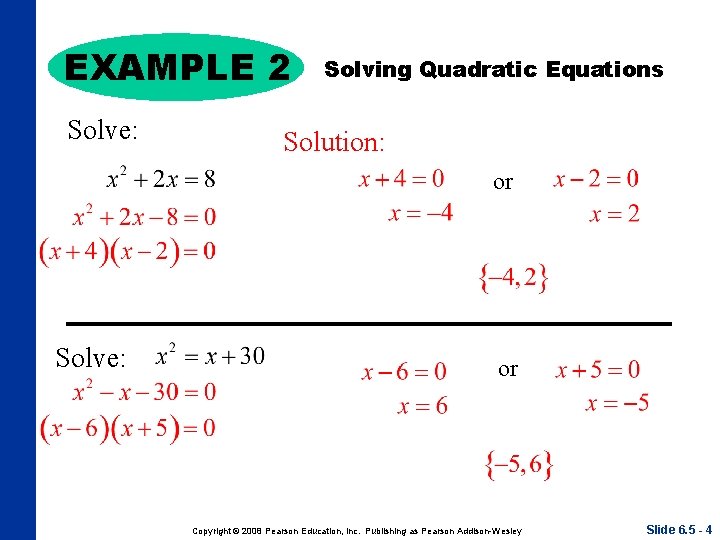 EXAMPLE 2 Solve: Solving Quadratic Equations Solution: or Solve: or Copyright © 2008 Pearson
