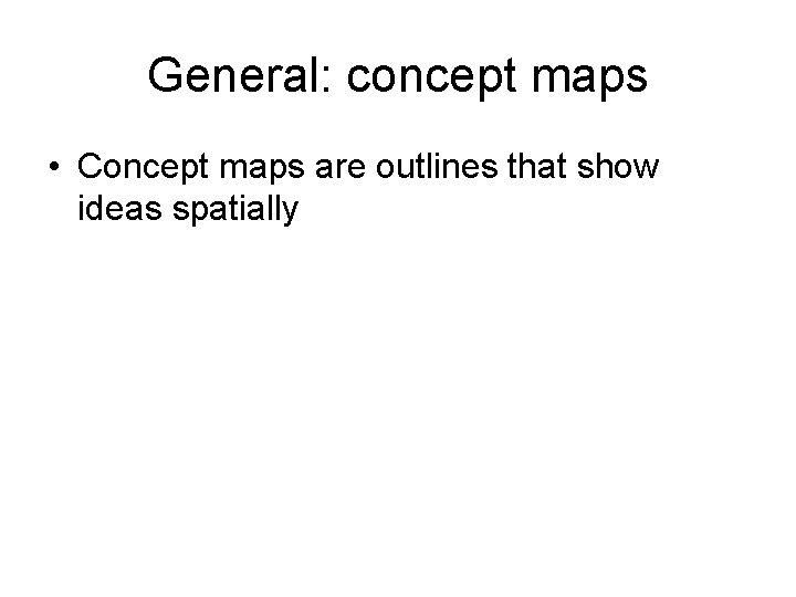 General: concept maps • Concept maps are outlines that show ideas spatially 