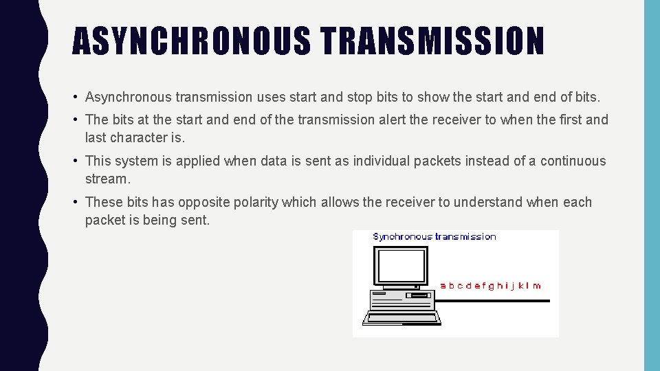 ASYNCHRONOUS TRANSMISSION • Asynchronous transmission uses start and stop bits to show the start ASYNCHRONOUS TRANSMISSION • Asynchronous transmission uses start and stop bits to show the start