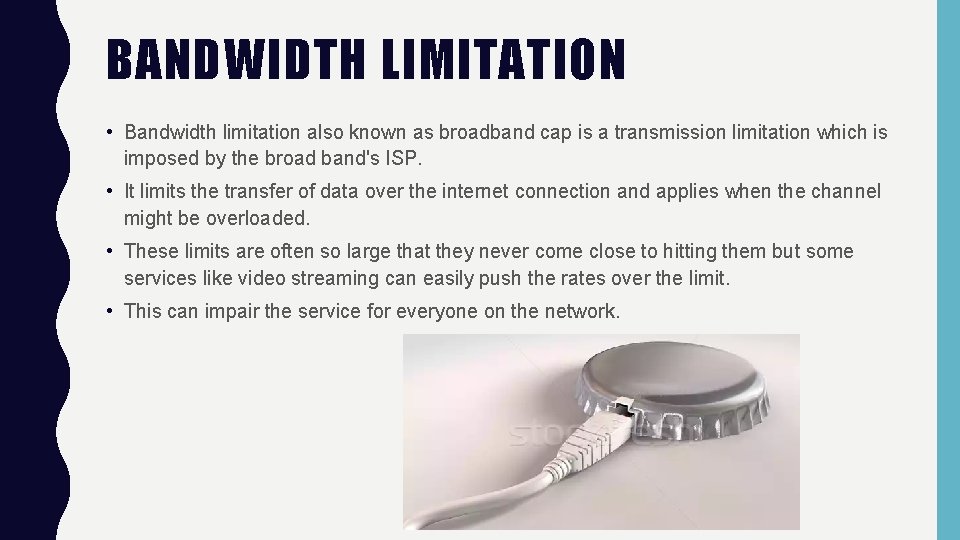 BANDWIDTH LIMITATION • Bandwidth limitation also known as broadband cap is a transmission limitation BANDWIDTH LIMITATION • Bandwidth limitation also known as broadband cap is a transmission limitation