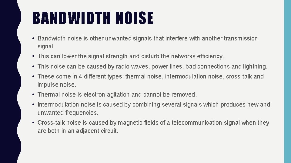 BANDWIDTH NOISE • Bandwidth noise is other unwanted signals that interfere with another transmission BANDWIDTH NOISE • Bandwidth noise is other unwanted signals that interfere with another transmission