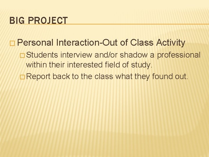 BIG PROJECT � Personal Interaction-Out of Class Activity � Students interview and/or shadow a