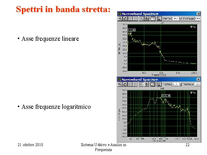 Spettri in banda stretta: • Asse frequenze lineare • Asse frequenze logaritmico 21 ottobre