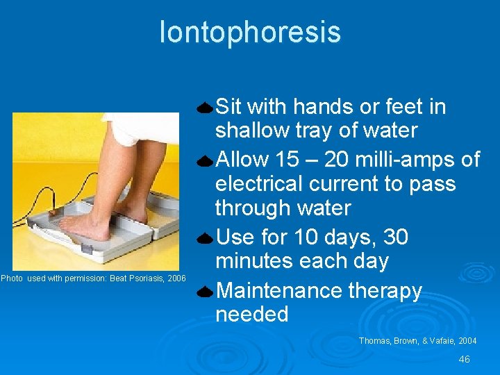 Iontophoresis Photo used with permission: Beat Psoriasis, 2006 Sit with hands or feet in