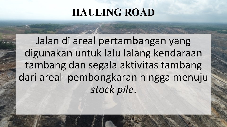 HAULING ROAD Jalan di areal pertambangan yang digunakan untuk lalu lalang kendaraan tambang dan