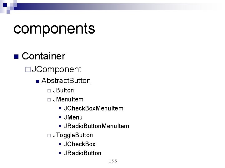 components n Container ¨ JComponent n Abstract. Button JButton ¨ JMenu. Item § JCheck. components n Container ¨ JComponent n Abstract. Button JButton ¨ JMenu. Item § JCheck.