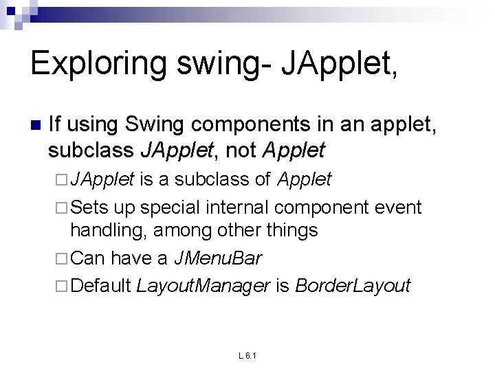 Exploring swing- JApplet, n If using Swing components in an applet, subclass JApplet, not Exploring swing- JApplet, n If using Swing components in an applet, subclass JApplet, not
