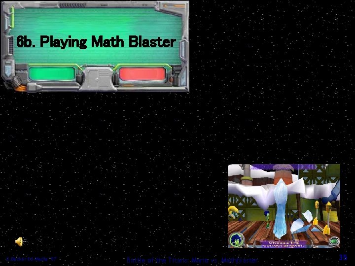 6 b. Playing Math Blaster K. Becker Ed-Media ’ 07 Battle of the Titans: