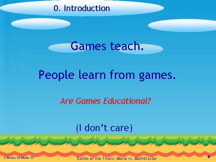 0. Introduction Games teach. People learn from games. Are Games Educational? (I don’t care)
