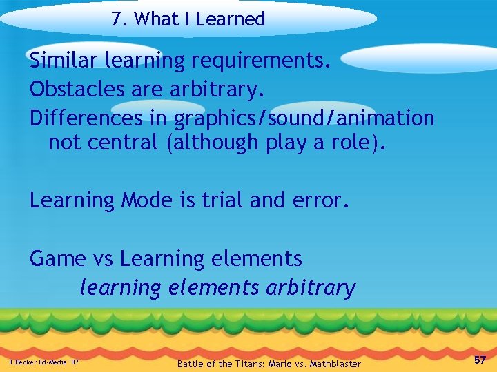 7. What I Learned Similar learning requirements. Obstacles are arbitrary. Differences in graphics/sound/animation not