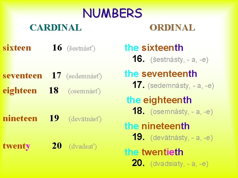 NUMBERS CARDINAL ORDINAL sixteen 16 (šestnásť) the sixteenth 16. (šestnásty, - a, -e) seventeen